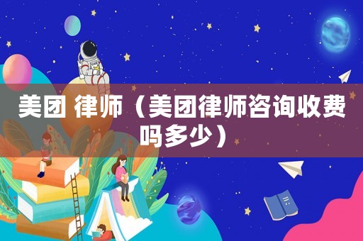 美團 律師（美團律師咨詢收費嗎多少）