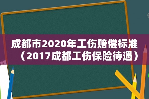 成都市2020年工傷賠償標準（2017成都工傷保險待遇）