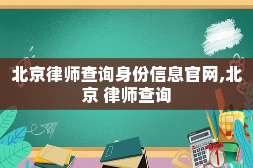 北京律師查詢身份信息官網,北京 律師查詢