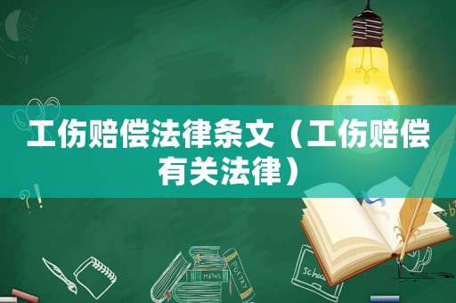 工傷賠償法律條文（工傷賠償有關法律）