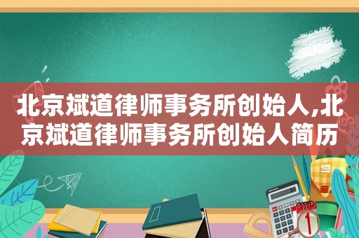 北京斌道律師事務(wù)所創(chuàng)始人,北京斌道律師事務(wù)所創(chuàng)始人簡(jiǎn)歷