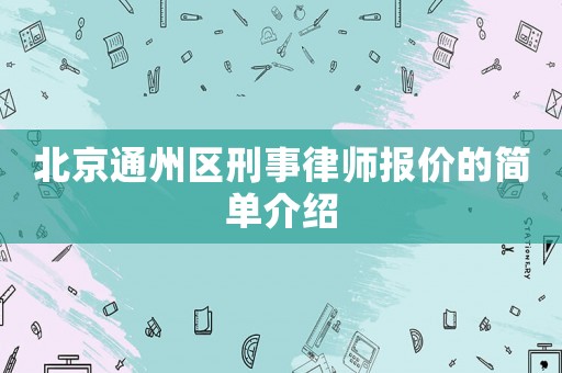 北京通州區刑事律師報價的簡單介紹