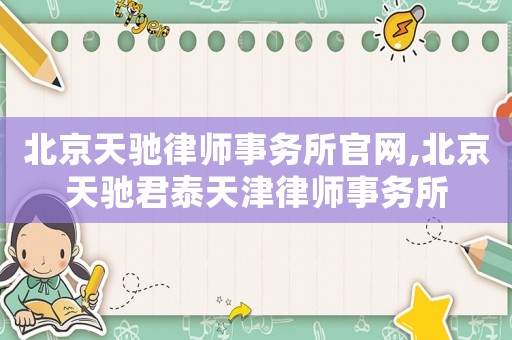 北京天馳律師事務所官網,北京天馳君泰天津律師事務所