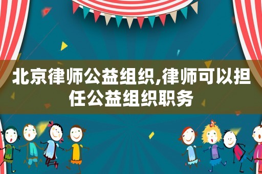 北京律師公益組織,律師可以擔任公益組織職務