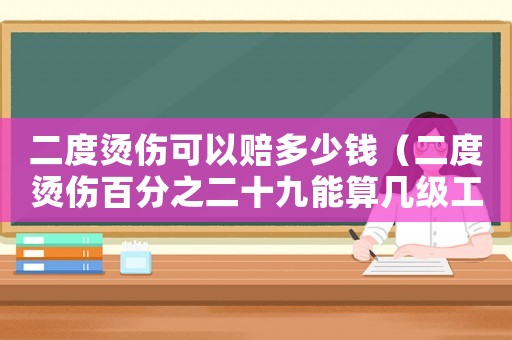 二度燙傷可以賠多少錢（二度燙傷百分之二十九能算幾級工傷）