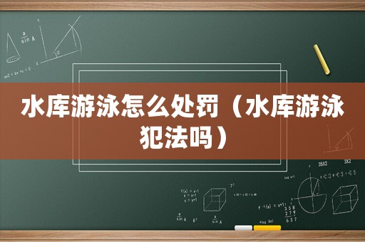 水庫(kù)游泳怎么處罰（水庫(kù)游泳犯法嗎）