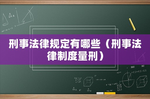 刑事法律規定有哪些（刑事法律制度量刑）
