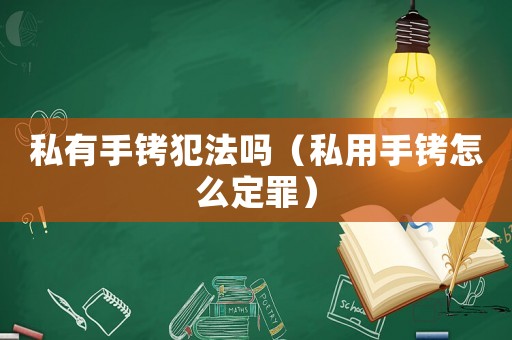 私有手銬犯法嗎（私用手銬怎么定罪）