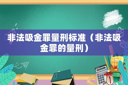 非法吸金罪量刑標(biāo)準(zhǔn)（非法吸金罪的量刑）