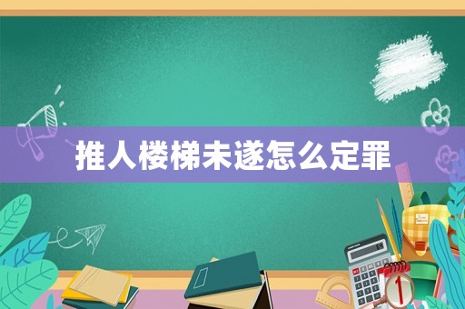 推人樓梯未遂怎么定罪
