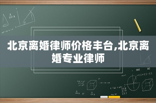 北京離婚律師價格豐臺,北京離婚專業律師
