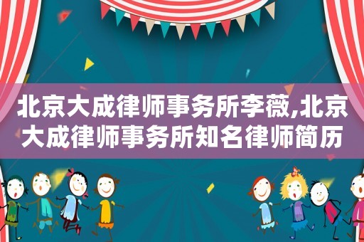 北京大成律師事務所李薇,北京大成律師事務所知名律師簡歷