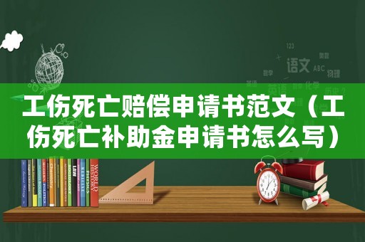 工傷死亡賠償申請書范文（工傷死亡補(bǔ)助金申請書怎么寫）