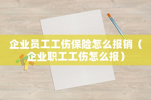 企業員工工傷保險怎么報銷（企業職工工傷怎么報）