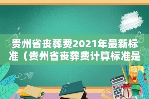 貴州省喪葬費2021年最新標準（貴州省喪葬費計算標準是多少）