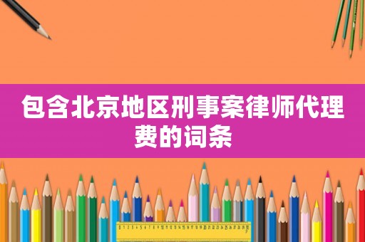 包含北京地區刑事案律師代理費的詞條