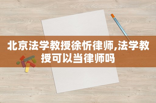 北京法學教授徐忻律師,法學教授可以當律師嗎