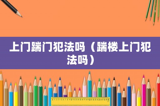 上門踹門犯法嗎（踹樓上門犯法嗎）