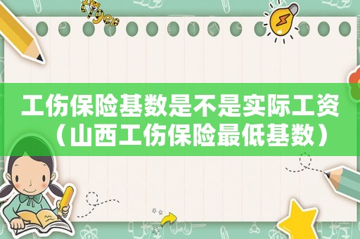 工傷保險(xiǎn)基數(shù)是不是實(shí)際工資（山西工傷保險(xiǎn)最低基數(shù)）