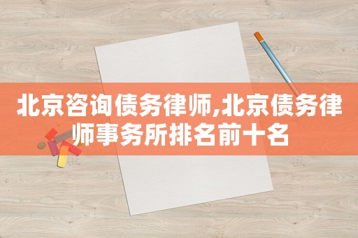 北京咨詢債務(wù)律師,北京債務(wù)律師事務(wù)所排名前十名