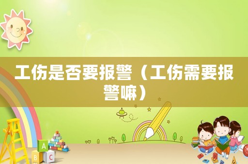 工傷是否要報警（工傷需要報警嘛）