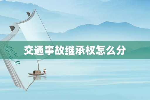 交通事故繼承權(quán)怎么分