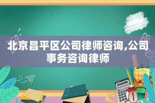 北京昌平區公司律師咨詢,公司事務咨詢律師