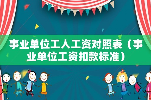 事業單位工人工資對照表（事業單位工資扣款標準）