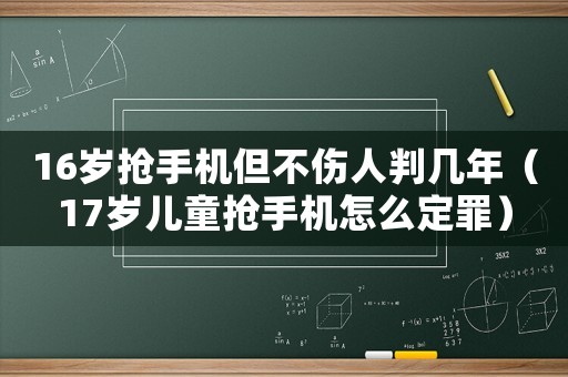 16歲搶手機(jī)但不傷人判幾年（17歲兒童搶手機(jī)怎么定罪）