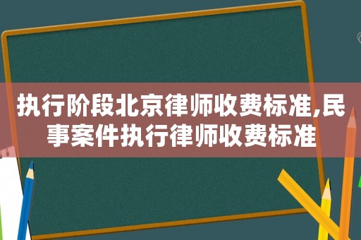 執(zhí)行階段北京律師收費(fèi)標(biāo)準(zhǔn),民事案件執(zhí)行律師收費(fèi)標(biāo)準(zhǔn)