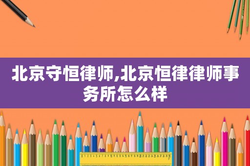 北京守恒律師,北京恒律律師事務所怎么樣