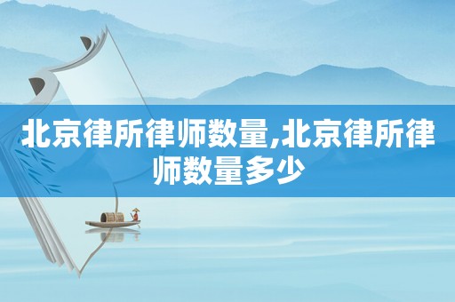 北京律所律師數量,北京律所律師數量多少