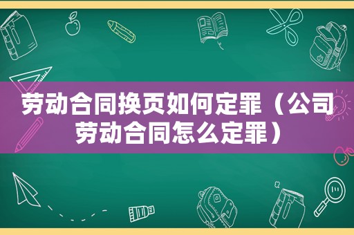 勞動合同換頁如何定罪（公司勞動合同怎么定罪）