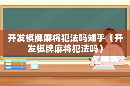 開發棋牌麻將犯法嗎知乎（開發棋牌麻將犯法嗎）