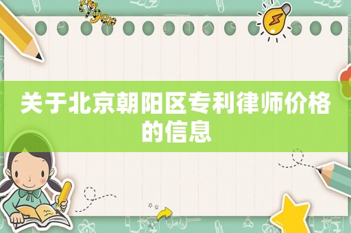 關(guān)于北京朝陽區(qū)專利律師價(jià)格的信息
