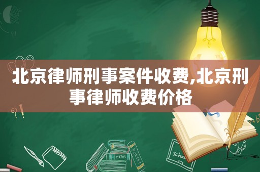 北京律師刑事案件收費,北京刑事律師收費價格