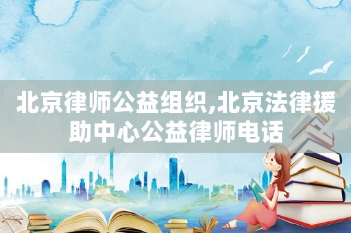 北京律師公益組織,北京法律援助中心公益律師電話