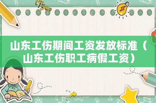 山東工傷期間工資發(fā)放標(biāo)準(zhǔn)（山東工傷職工病假工資）