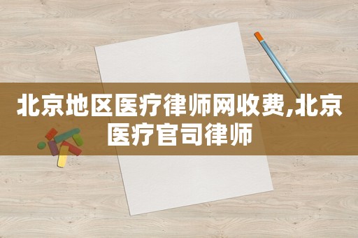 北京地區(qū)醫(yī)療律師網(wǎng)收費(fèi),北京醫(yī)療官司律師