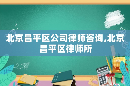 北京昌平區(qū)公司律師咨詢,北京昌平區(qū)律師所