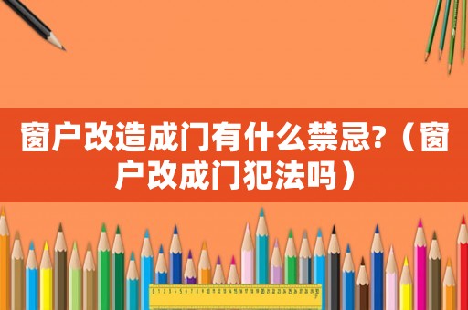 窗戶改造成門有什么禁忌?（窗戶改成門犯法嗎）