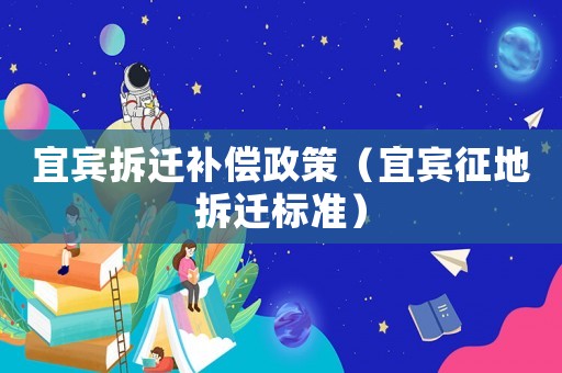 宜賓拆遷補償政策（宜賓征地拆遷標準）
