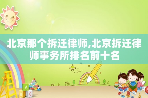 北京那個拆遷律師,北京拆遷律師事務所排名前十名