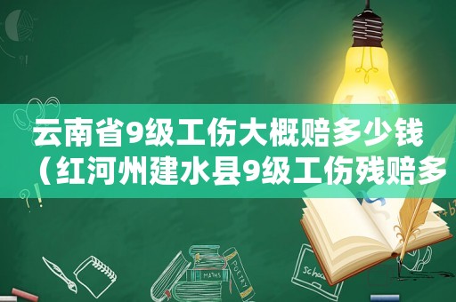 云南省9級工傷大概賠多少錢（紅河州建水縣9級工傷殘賠多少錢）