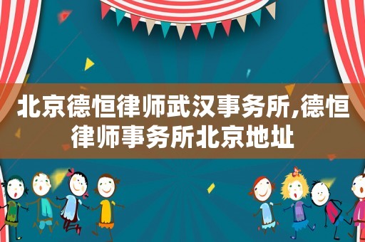 北京德恒律師武漢事務(wù)所,德恒律師事務(wù)所北京地址