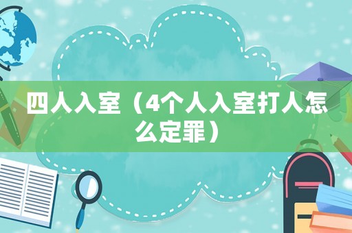 四人入室（4個人入室打人怎么定罪）