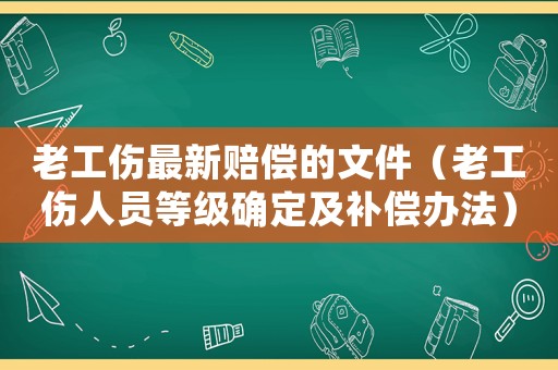 老工傷最新賠償的文件（老工傷人員等級確定及補償辦法）