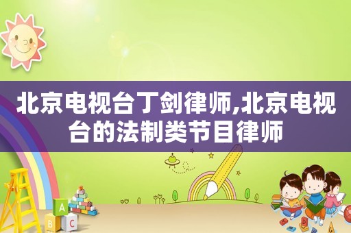 北京電視臺丁劍律師,北京電視臺的法制類節目律師