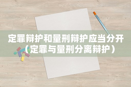 定罪辯護和量刑辯護應當分開（定罪與量刑分離辯護）