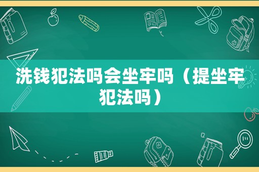 洗錢犯法嗎會坐牢嗎（提坐牢犯法嗎）